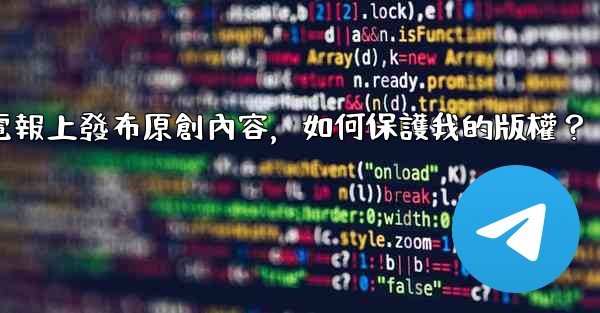 在電報上發布原創內容，如何保護我的版權？