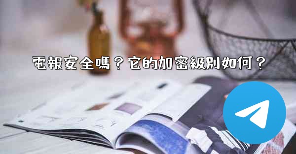 <b>電報安全嗎？它的加密級別如何？</b>