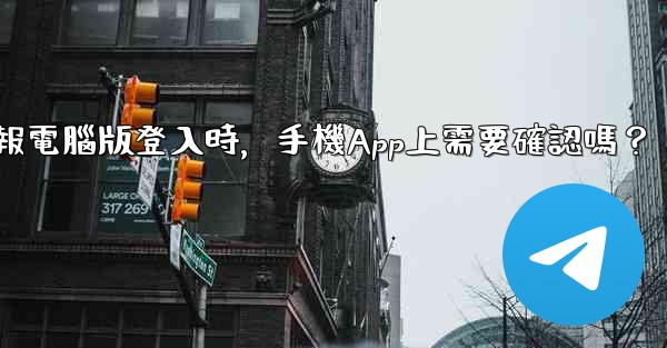 電報電腦版登入時，手機App上需要確認嗎？