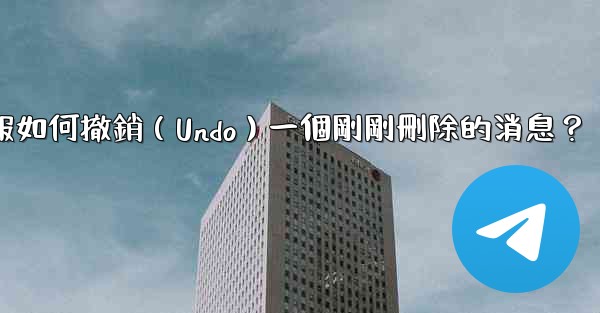 <b>電報如何撤銷（Undo）一個剛剛刪除的消息？</b>