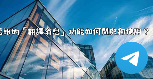 電報的「翻譯消息」功能如何開啟和使用？