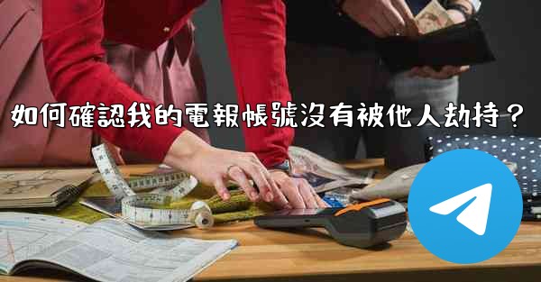 <b>如何確認我的電報帳號沒有被他人劫持？</b>