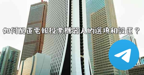 如何配置電報投票機器人的選項和設置？