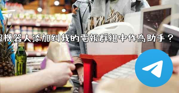 <b>如何將電報機器人添加到我的電報群組中作為助手？</b>