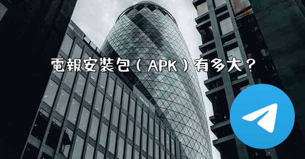 電報安裝包（APK）有多大？