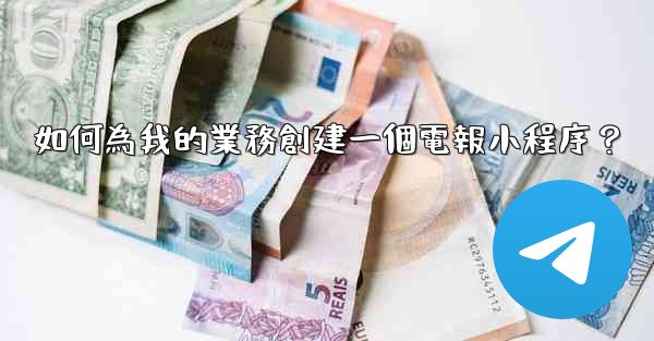 <b>如何為我的業務創建一個電報小程序？</b>