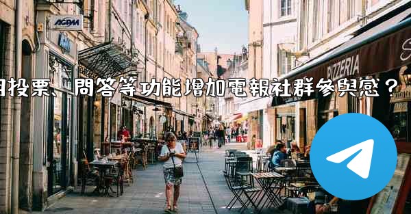 如何利用投票、問答等功能增加電報社群參與感？