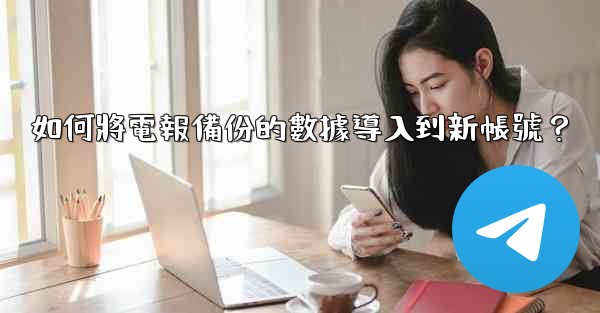 如何將電報備份的數據導入到新帳號？