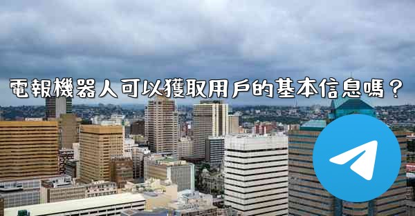 電報機器人可以獲取用戶的基本信息嗎？