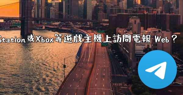 如何在PlayStation或Xbox等遊戲主機上訪問電報 Web？