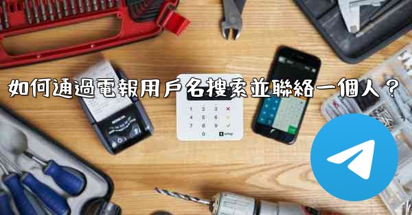 如何通過電報用戶名搜索並聯絡一個人？