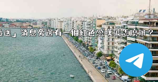 <b>電報「未發送」消息旁邊有一個紅色感嘆號怎麼辦？</b>