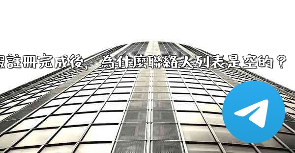 電報註冊完成後，為什麼聯絡人列表是空的？