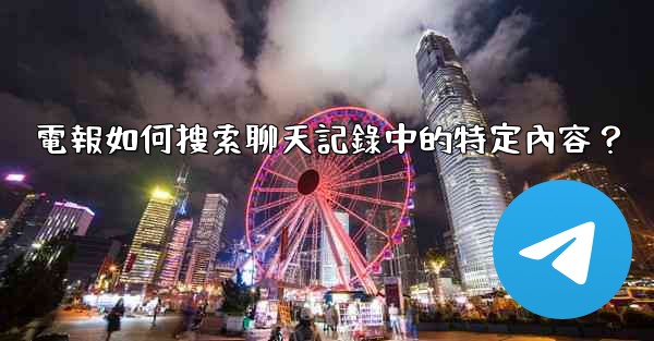 電報如何搜索聊天記錄中的特定內容？