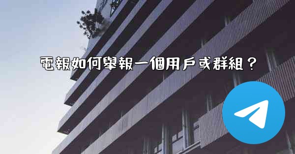 電報如何舉報一個用戶或群組？