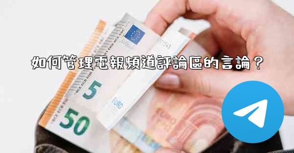 <b>如何管理電報頻道評論區的言論？</b>