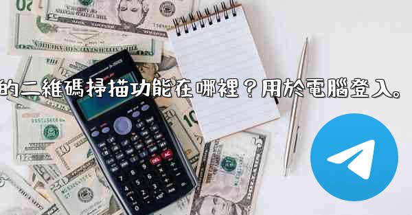 <b>電報手機上的二維碼掃描功能在哪裡？用於電腦登入。</b>