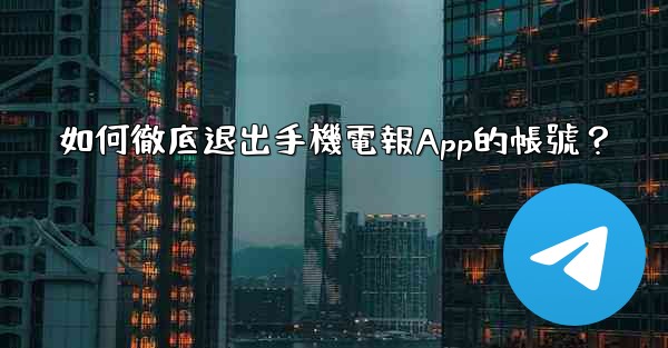 如何徹底退出手機電報App的帳號？