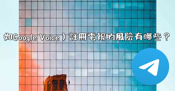 使用虛擬手機號（如Google Voice）註冊電報的風險有哪些？