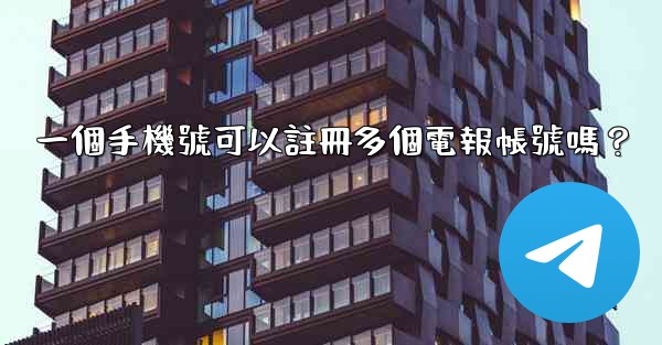 一個手機號可以註冊多個電報帳號嗎？
