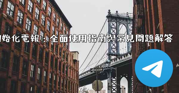 初始化電報：全面使用指南與常見問題解答