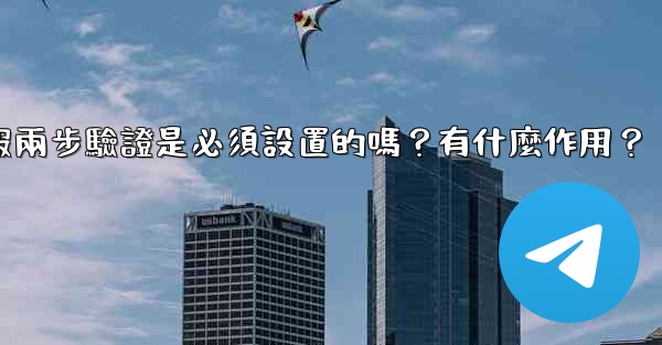 電報兩步驗證是必須設置的嗎？有什麼作用？