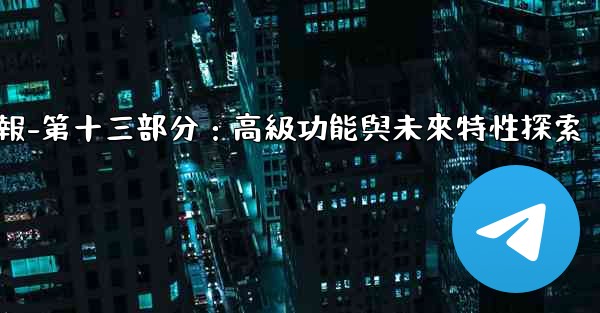 電報-第十三部分：高級功能與未來特性探索