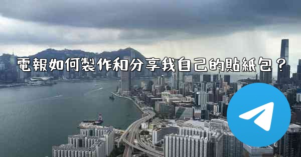 電報如何製作和分享我自己的貼紙包？