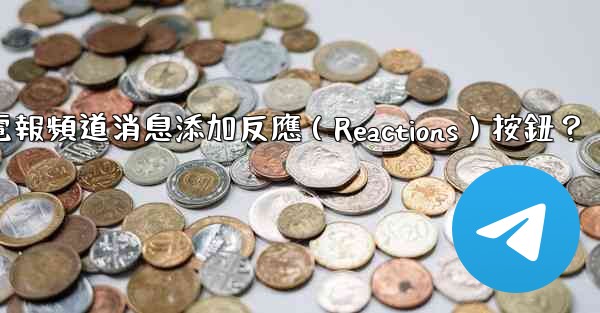 如何為電報頻道消息添加反應（Reactions）按鈕？