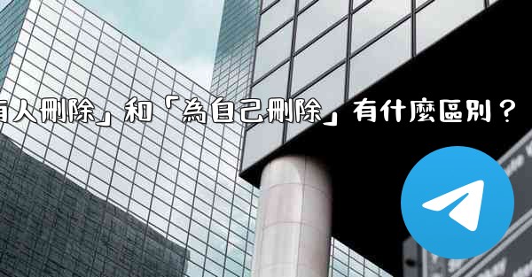 電報「為所有人刪除」和「為自己刪除」有什麼區別？
