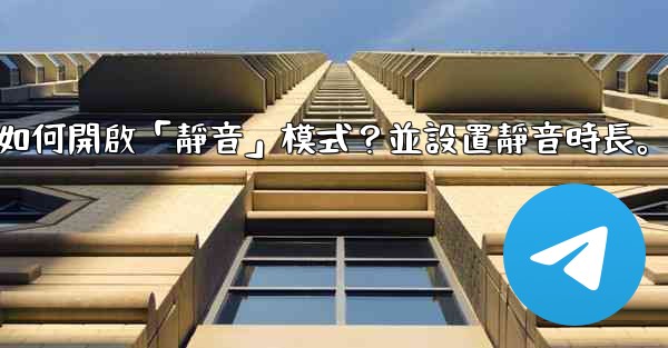 電報如何開啟「靜音」模式？並設置靜音時長。