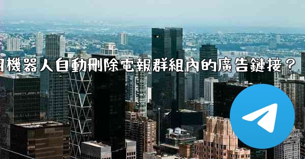 如何用機器人自動刪除電報群組內的廣告鏈接？